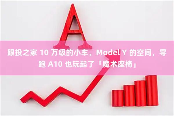 跟投之家 10 万级的小车，Model Y 的空间，零跑 A10 也玩起了「魔术座椅」