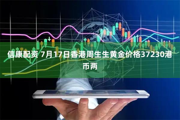 信康配资 7月17日香港周生生黄金价格37230港币两