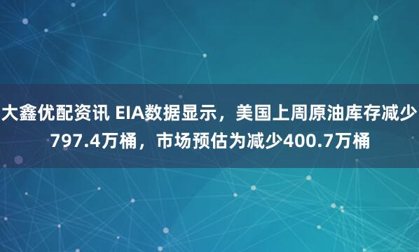 大鑫优配资讯 EIA数据显示，美国上周原油库存减少797.4万桶，市场预估为减少400.7万桶