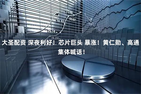 大圣配资 深夜利好！芯片巨头 暴涨！黄仁勋、高通 集体喊话！