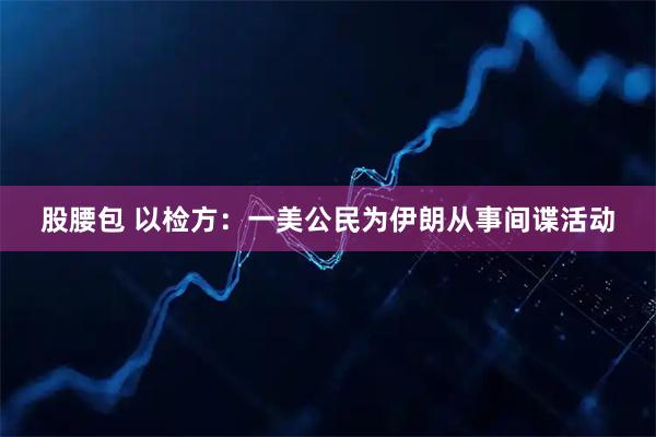 股腰包 以检方：一美公民为伊朗从事间谍活动